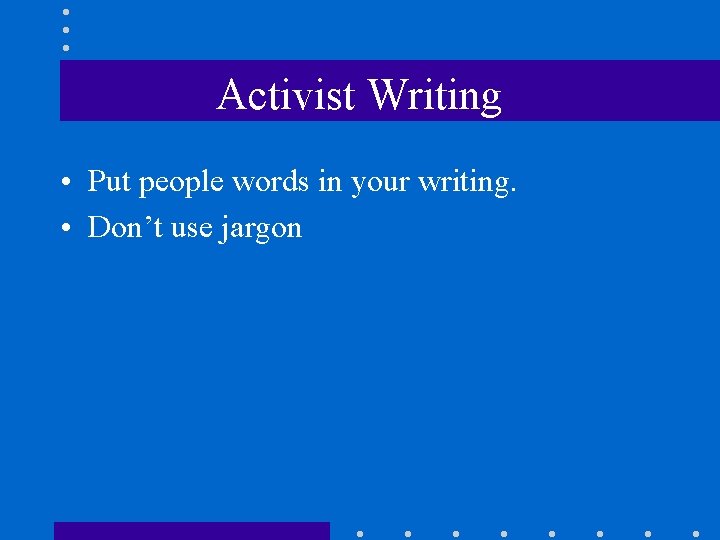 Activist Writing • Put people words in your writing. • Don’t use jargon 