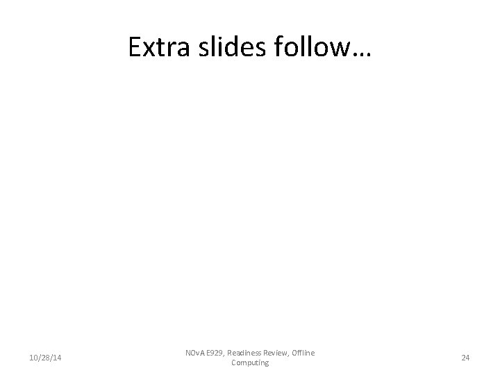 Extra slides follow… 10/28/14 NOv. A E 929, Readiness Review, Offline Computing 24 Extra slides follow… 10/28/14 NOv. A E 929, Readiness Review, Offline Computing 24