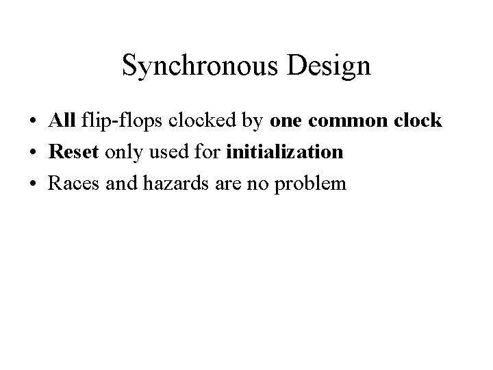 Synchronous Design • All flip-flops clocked by one common clock • Reset only used