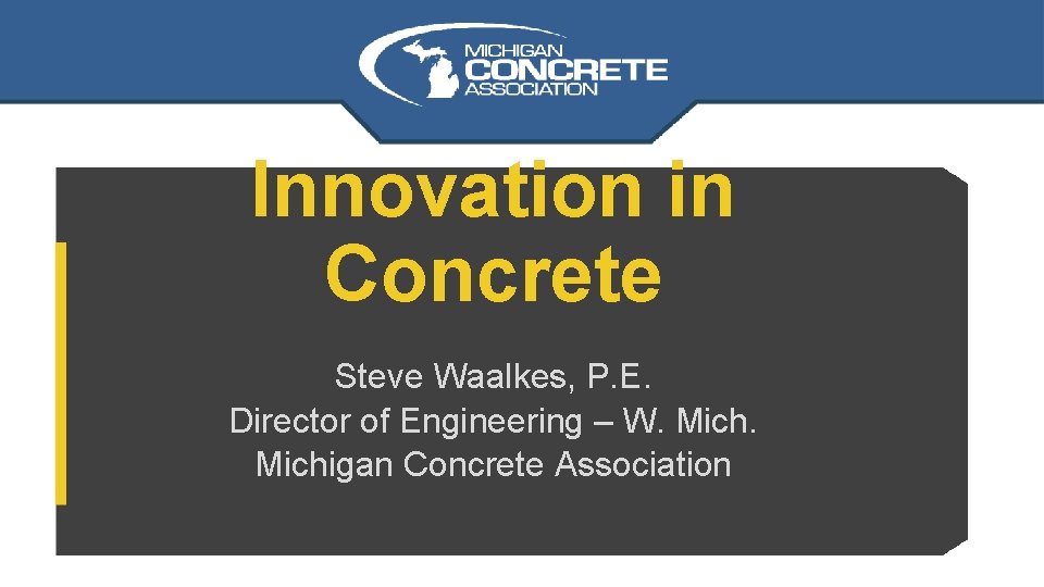 Innovation in Concrete Steve Waalkes, P. E. Director of Engineering – W. Michigan Concrete Innovation in Concrete Steve Waalkes, P. E. Director of Engineering – W. Michigan Concrete