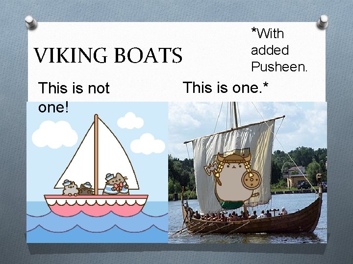 *With VIKING BOATS This is not one! added Pusheen. This is one. * 