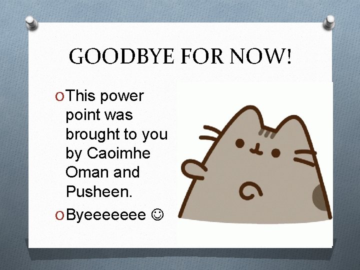 GOODBYE FOR NOW! O This power point was brought to you by Caoimhe Oman