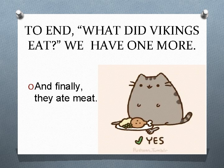 TO END, “WHAT DID VIKINGS EAT? ” WE HAVE ONE MORE. O And finally,