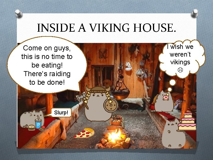 INSIDE A VIKING HOUSE. Come on guys, this is no time to be eating!
