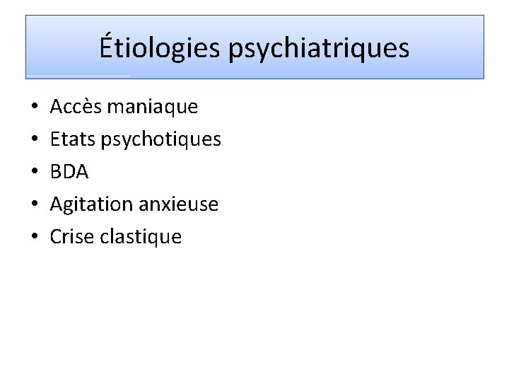 Étiologies psychiatriques • • • Accès maniaque Etats psychotiques BDA Agitation anxieuse Crise clastique