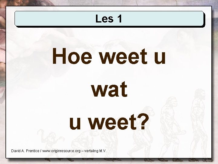 Les 1 Hoe weet u wat u weet? David A. Prentice / www. originresource.