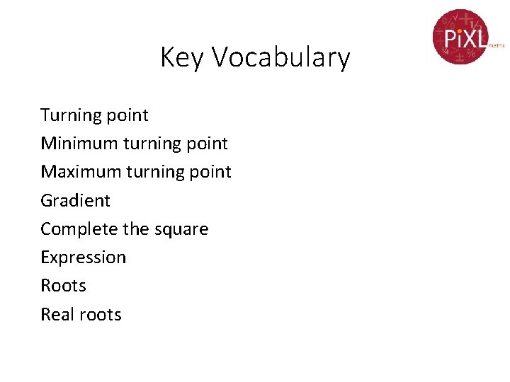 Key Vocabulary Turning point Minimum turning point Maximum turning point Gradient Complete the square