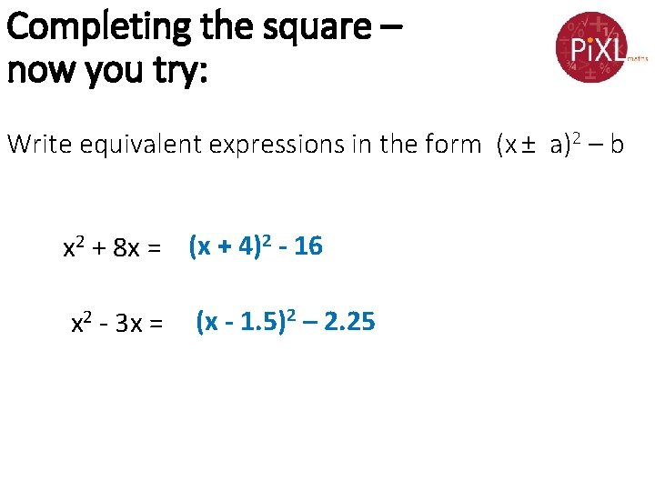 Completing the square – now you try: Write equivalent expressions in the form (x