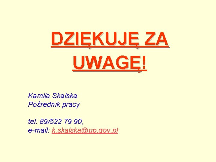 DZIĘKUJĘ ZA UWAGĘ! UWAGĘ Kamila Skalska Pośrednik pracy tel. 89/522 79 90, e-mail: k.