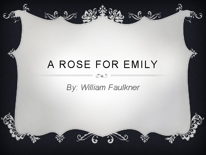 A ROSE FOR EMILY By: William Faulkner 
