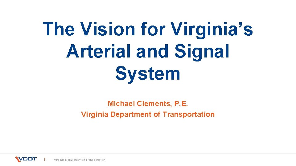 The Vision for Virginia’s Arterial and Signal System Michael Clements, P. E. Virginia Department