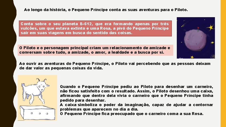 Ao longo da história, o Pequeno Príncipe conta as suas aventuras para o Piloto.