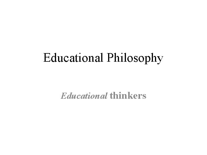 Educational Philosophy Educational thinkers 