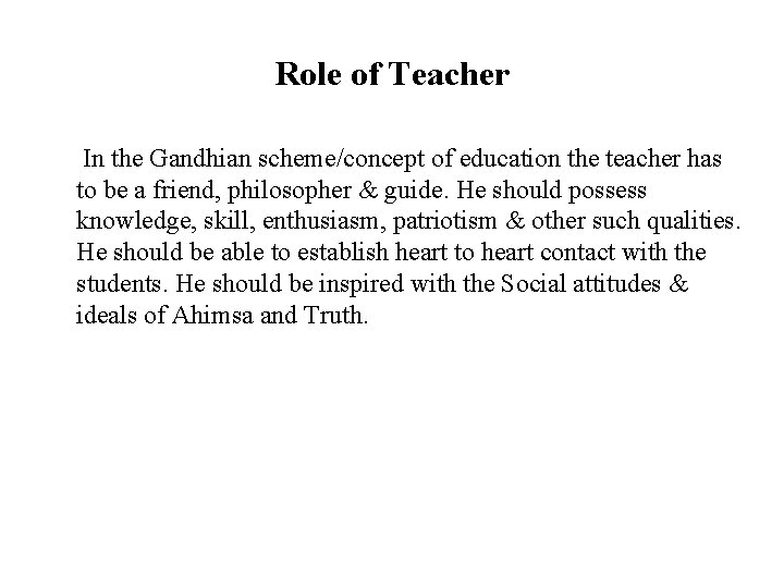 Role of Teacher In the Gandhian scheme/concept of education the teacher has to be