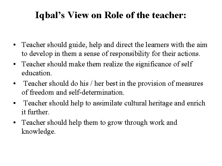 Iqbal’s View on Role of the teacher: • Teacher should guide, help and direct