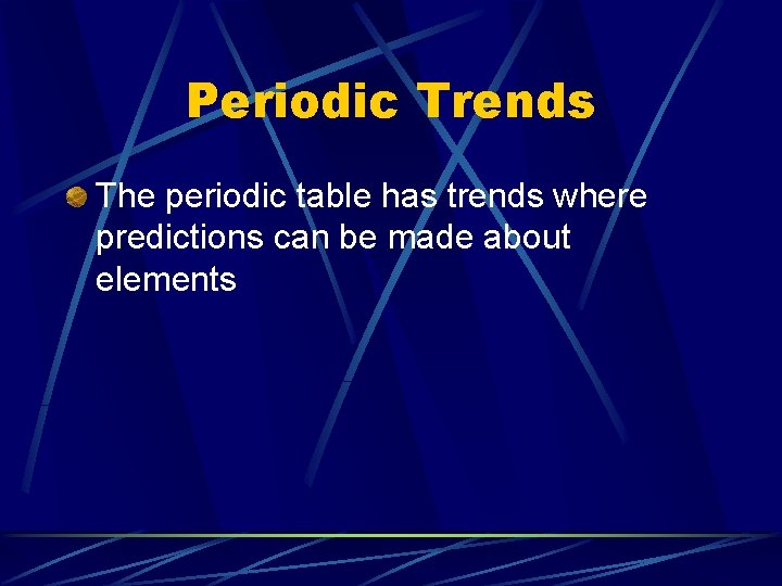 Periodic Trends The periodic table has trends where predictions can be made about elements