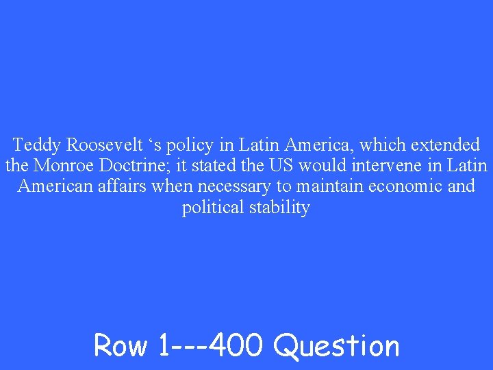 Teddy Roosevelt ‘s policy in Latin America, which extended the Monroe Doctrine; it stated