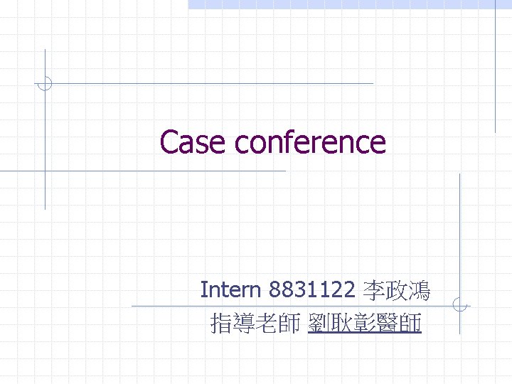 Case conference Intern 8831122 李政鴻 指導老師 劉耿彰醫師 