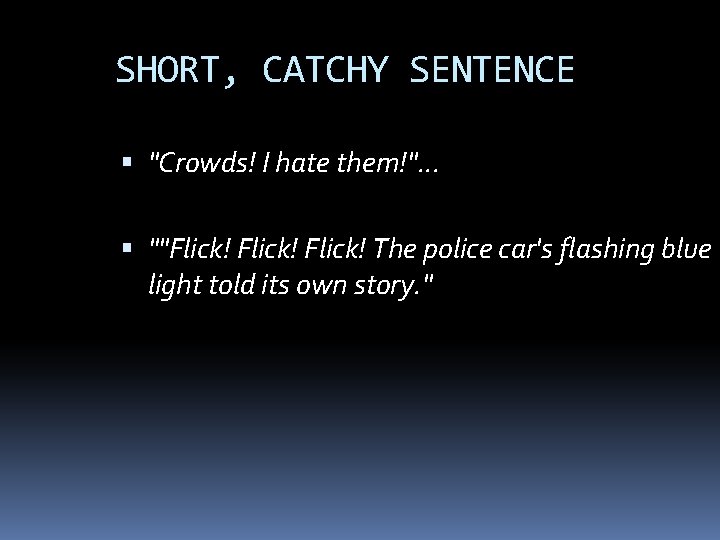 SHORT, CATCHY SENTENCE "Crowds! I hate them!". . . ""Flick! The police car's flashing