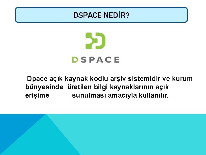 DSPACE NEDİR? Dpace açık kaynak kodlu arşiv sistemidir ve kurum bünyesinde üretilen bilgi kaynaklarının