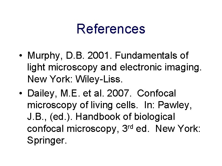 References • Murphy, D. B. 2001. Fundamentals of light microscopy and electronic imaging. New