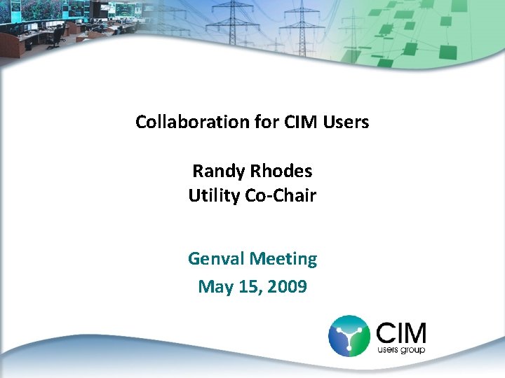 Collaboration for CIM Users Randy Rhodes Utility Co-Chair Genval Meeting May 15, 2009 