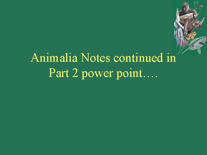 Animalia Notes continued in Part 2 power point…. 