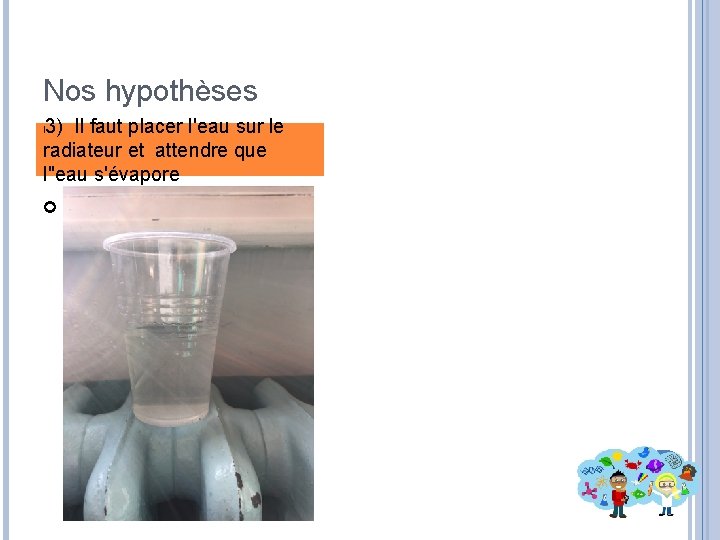 Nos hypothèses 3) Il faut placer l'eau sur le radiateur et attendre que l''eau