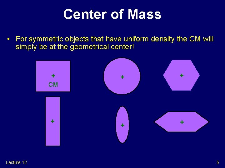 Center of Mass • For symmetric objects that have uniform density the CM will