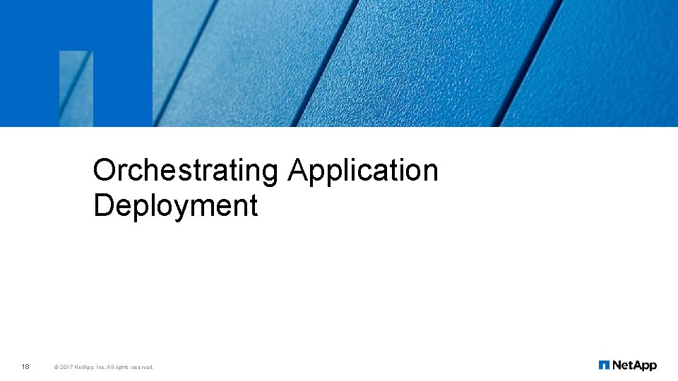 Orchestrating Application Deployment 18 © 2017 Net. App, Inc. All rights reserved. 