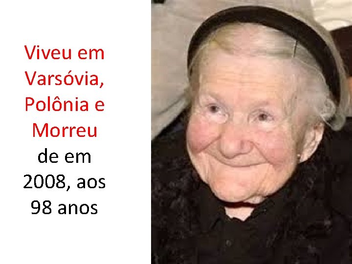 Viveu em Varsóvia, Polônia e Morreu de em 2008, aos 98 anos 