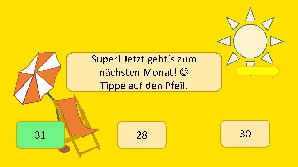 Super! Jetzt geht‘s zum nächsten Monat! Tippe auf den Pfeil. 31 28 30 