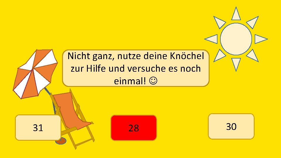 Nicht ganz, nutze deine Knöchel zur Hilfe und versuche es noch einmal! 31 28