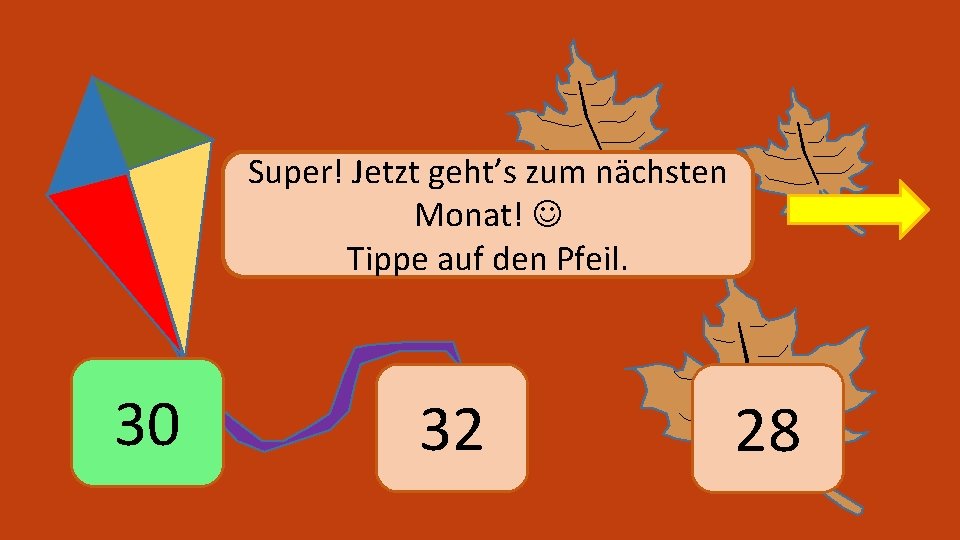 Super! Jetzt geht’s zum nächsten Monat! Tippe auf den Pfeil. 30 32 28 