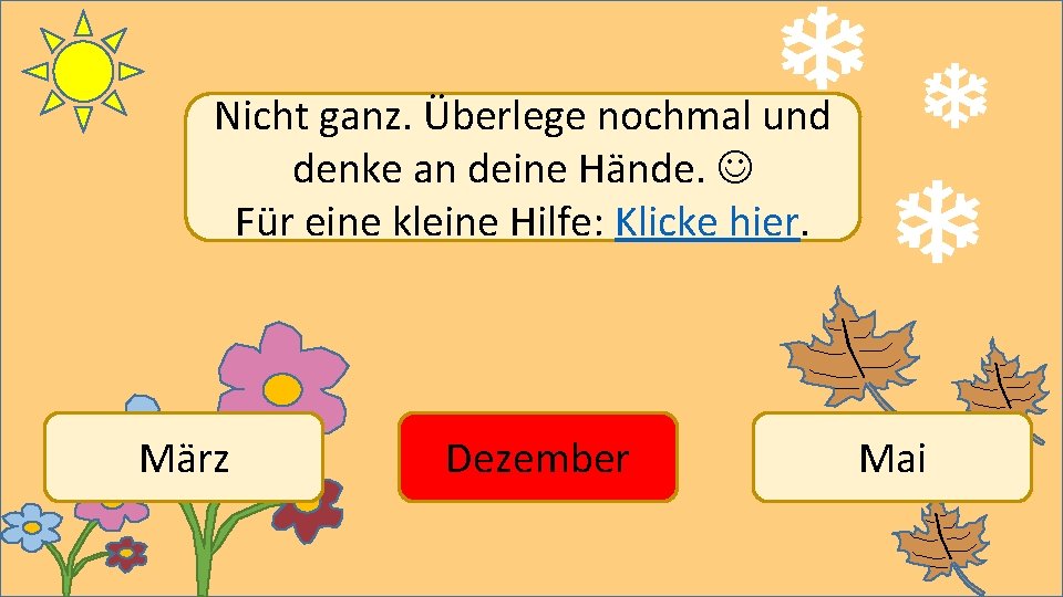 Nicht ganz. Überlege nochmal und denke an deine Hände. Für eine kleine Hilfe: Klicke