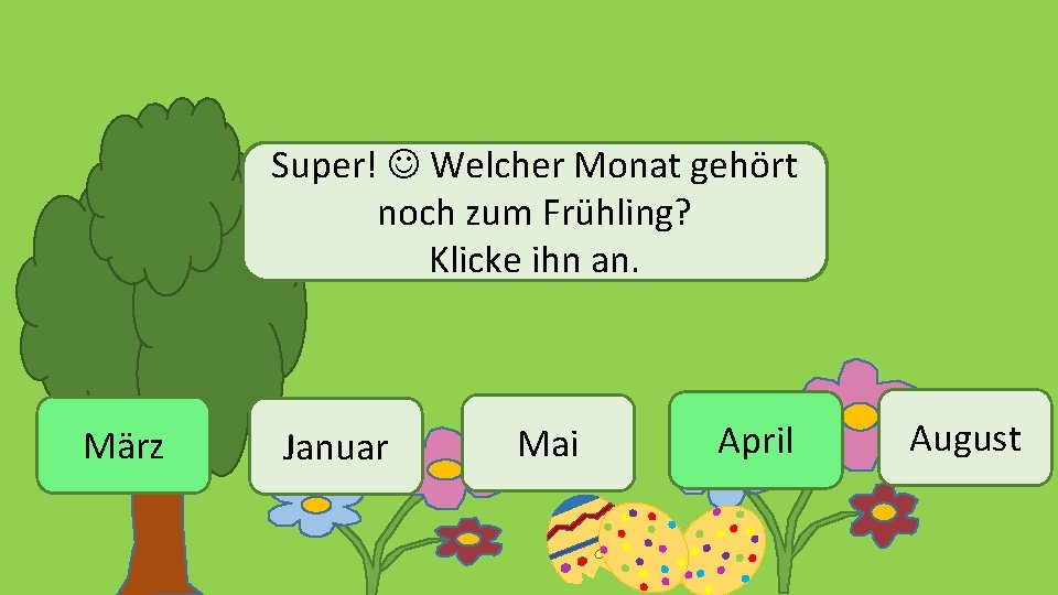 Super! Welcher Monat gehört noch zum Frühling? Klicke ihn an. März Januar Mai April