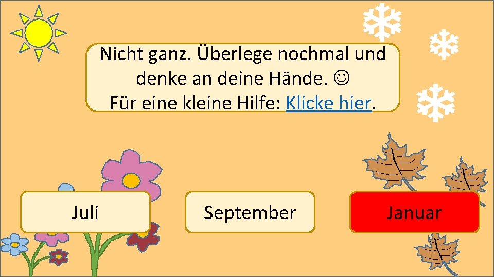 Nicht ganz. Überlege nochmal und denke an deine Hände. Für eine kleine Hilfe: Klicke