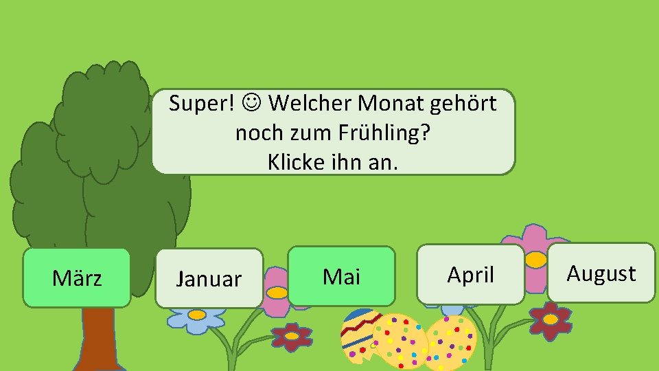 Super! Welcher Monat gehört noch zum Frühling? Klicke ihn an. März Januar Mai April