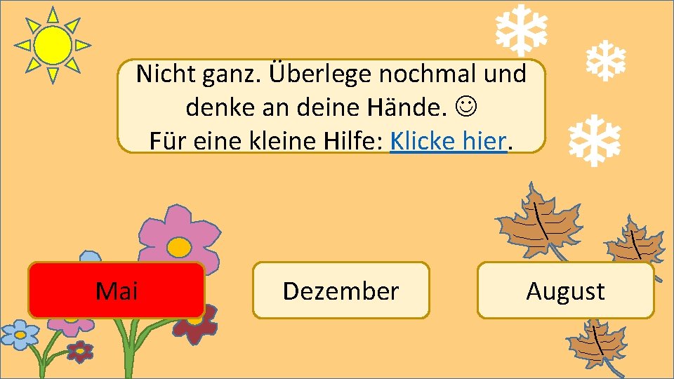 Nicht ganz. Überlege nochmal und denke an deine Hände. Für eine kleine Hilfe: Klicke