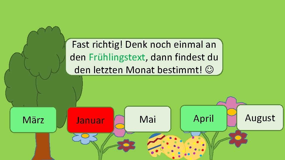 Fast richtig! Denk noch einmal an den Frühlingstext, dann findest du den letzten Monat