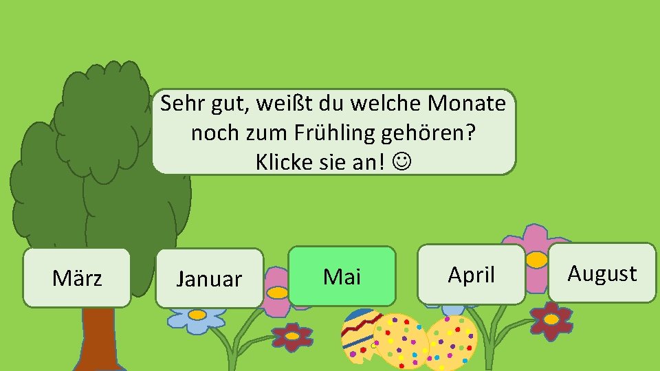 Sehr gut, weißt du welche Monate noch zum Frühling gehören? Klicke sie an! März