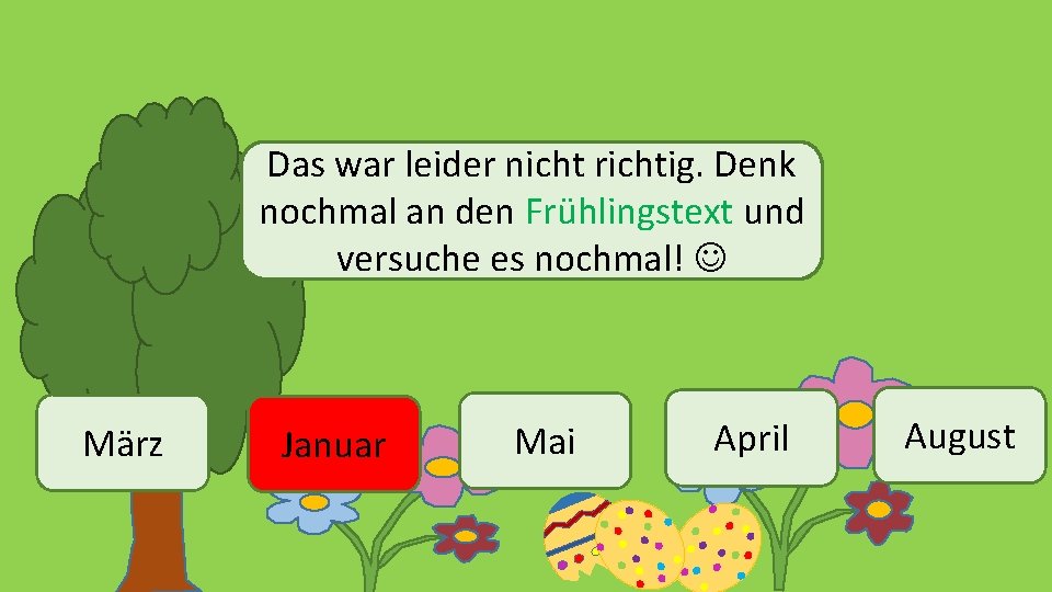 Das war leider nicht richtig. Denk nochmal an den Frühlingstext und versuche es nochmal!