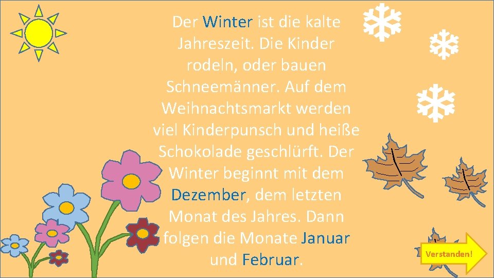 Der Winter ist die kalte Jahreszeit. Die Kinder rodeln, oder bauen Schneemänner. Auf dem