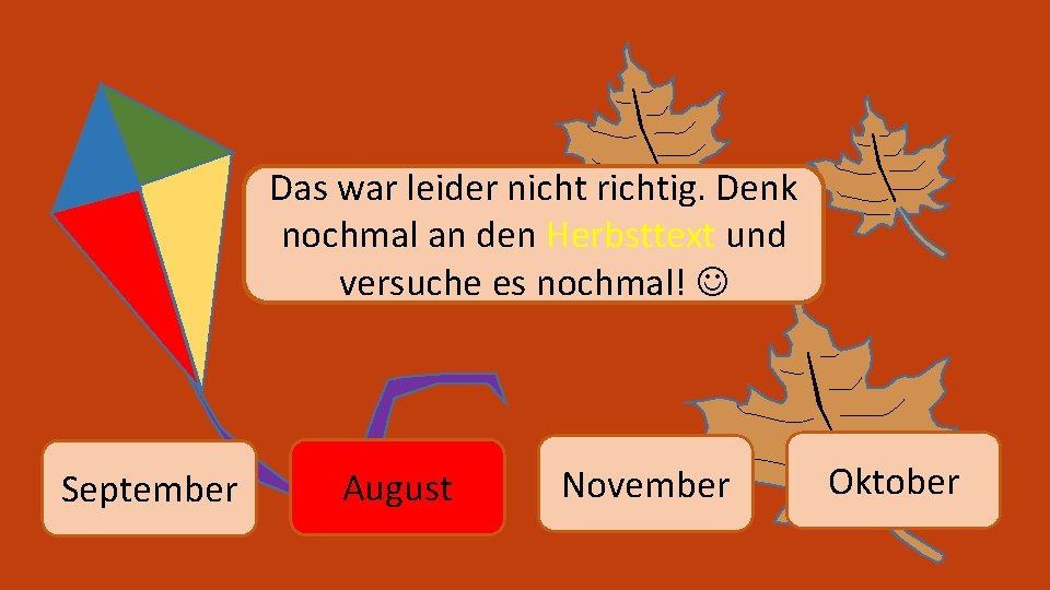 Das war leider nicht richtig. Denk nochmal an den Herbsttext und versuche es nochmal!