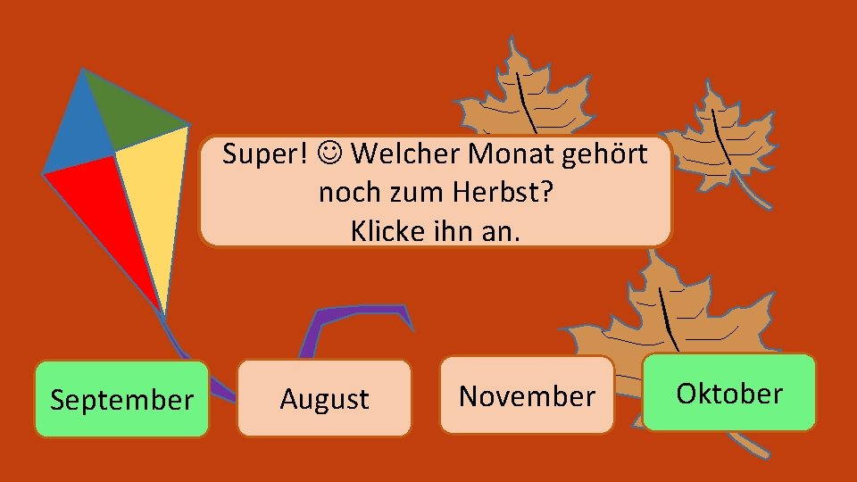 Super! Welcher Monat gehört noch zum Herbst? Klicke ihn an. September August November Oktober