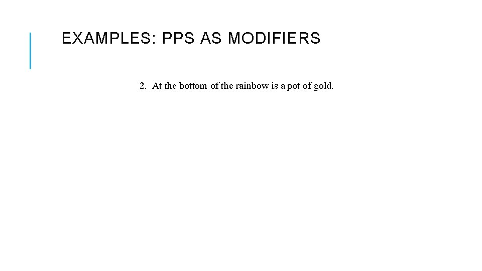 EXAMPLES: PPS AS MODIFIERS 2. At the bottom of the rainbow is a pot