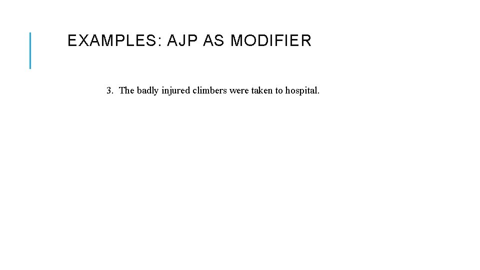 EXAMPLES: AJP AS MODIFIER 3. The badly injured climbers were taken to hospital. 