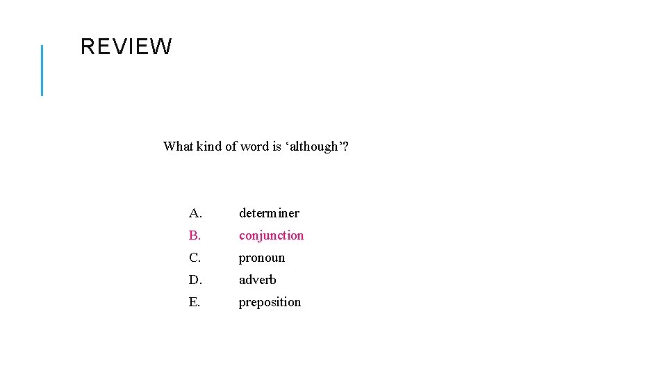 REVIEW What kind of word is ‘although’? A. determiner B. conjunction C. pronoun D.