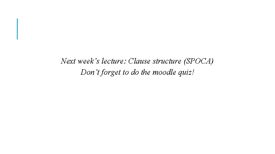 Next week’s lecture: Clause structure (SPOCA) Don’t forget to do the moodle quiz! 