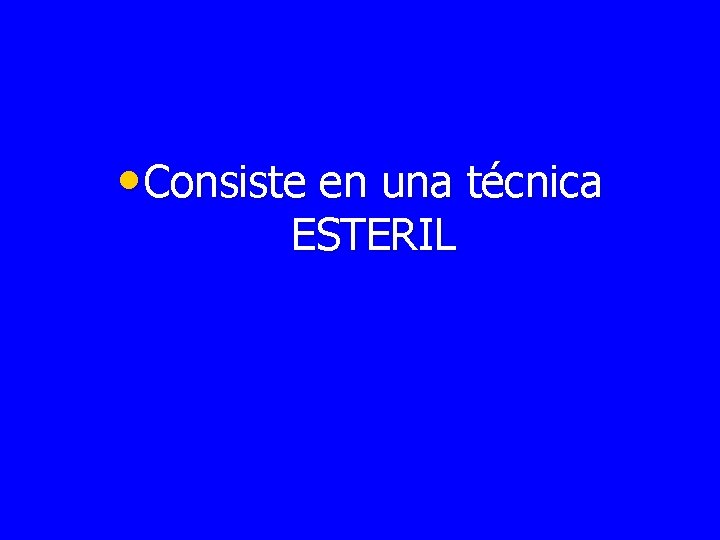  • Consiste en una técnica ESTERIL 